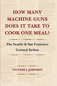 How Many Machine Guns Does It Take to Cook One Meal?: The Seattle and San Francisco General Strikes