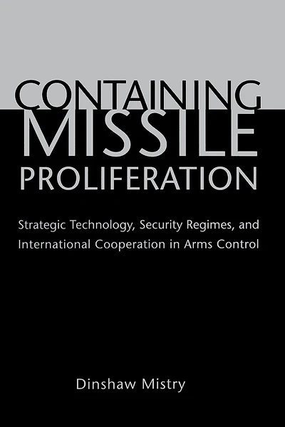 Containing Missile Proliferation: Strategic Technology, Security Regimes, and International Cooperation in Arms Control
