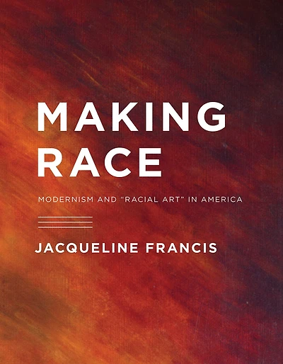 Making Race: Modernism and "Racial Art" America