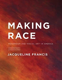 Making Race: Modernism and "Racial Art" America