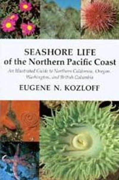 Seashore Life of the Northern Pacific Coast: An Illustrated Guide to Northern California, Oregon, Washington, and British Columbia