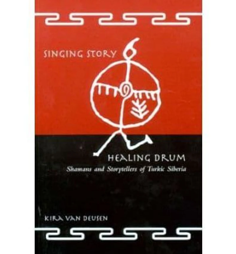 Singing Story, Healing Drum: Shamans and Storytellers of Turkic Siberia