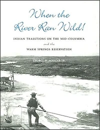 When the River Ran Wild!: Indian Traditions on the Mid-Columbia and the Warm Springs Reservation