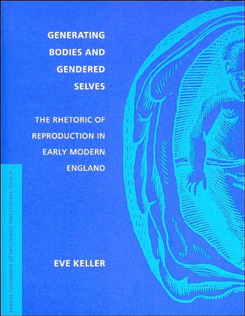 Generating Bodies and Gendered Selves: The Rhetoric of Reproduction Early Modern England