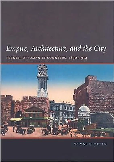 Empire, Architecture, and the City: French-Ottoman Encounters, 1830-1914