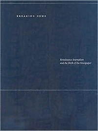 Breaking News: Renaissance Journalism and the Birth of the Newspaper