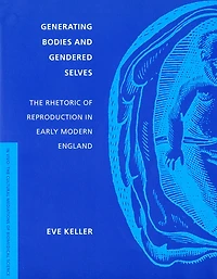 Generating Bodies and Gendered Selves: The Rhetoric of Reproduction Early Modern England