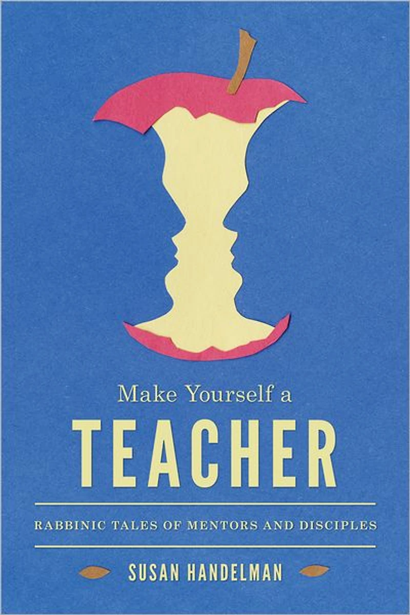 Make Yourself a Teacher: Rabbinic Tales of Mentors and Disciples