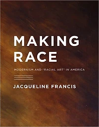Making Race: Modernism and "Racial Art" America