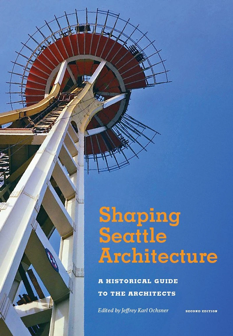 Shaping Seattle Architecture: A Historical Guide to the Architects, Second Edition