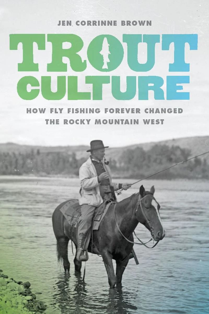 Trout Culture: How Fly Fishing Forever Changed the Rocky Mountain West
