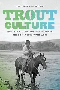 Trout Culture: How Fly Fishing Forever Changed the Rocky Mountain West