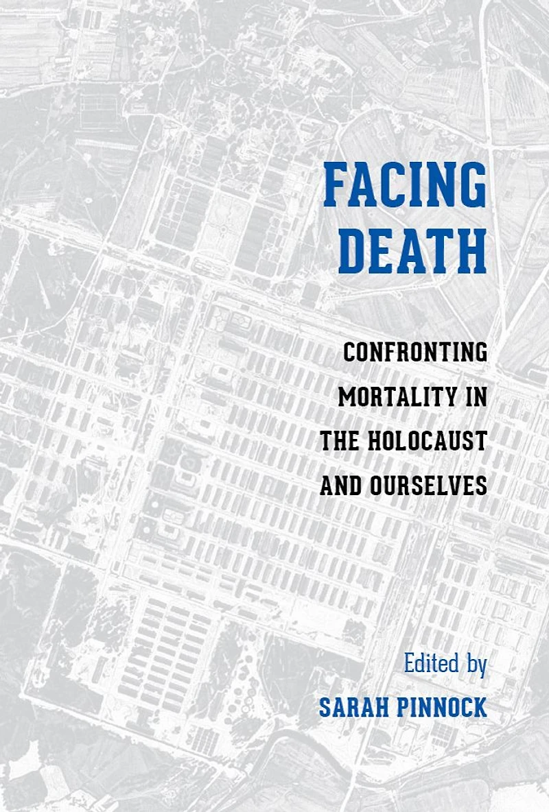 Facing Death: Confronting Mortality the Holocaust and Ourselves