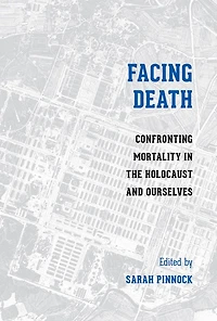 Facing Death: Confronting Mortality the Holocaust and Ourselves
