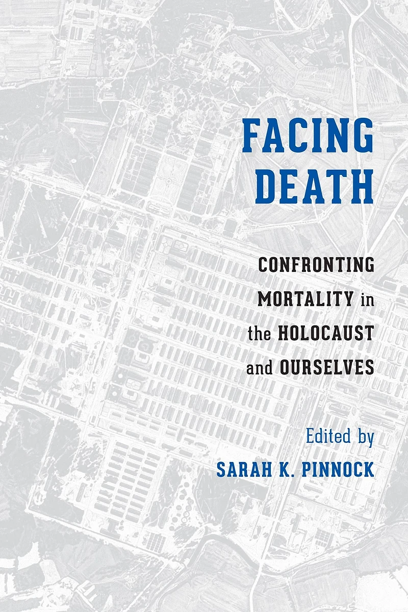 Facing Death: Confronting Mortality the Holocaust and Ourselves