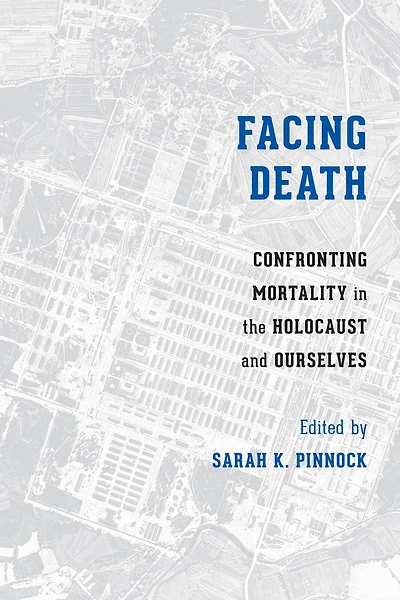 Facing Death: Confronting Mortality the Holocaust and Ourselves