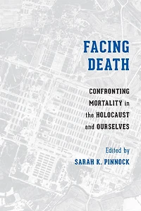 Facing Death: Confronting Mortality the Holocaust and Ourselves