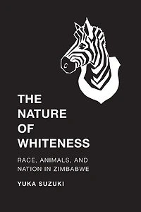 The Nature of Whiteness: Race, Animals, and Nation Zimbabwe