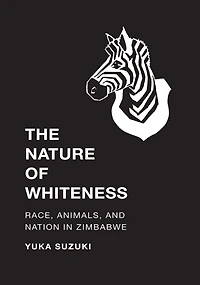 The Nature of Whiteness: Race, Animals, and Nation Zimbabwe