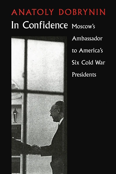 Confidence: Moscow's Ambassador to Six Cold War Presidents
