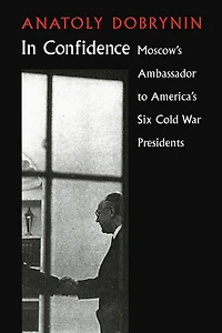 Confidence: Moscow's Ambassador to Six Cold War Presidents
