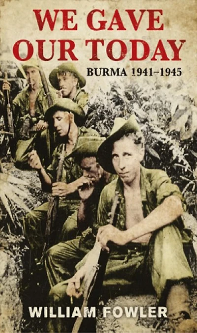 We Gave Our Today: Burma 1941-1945