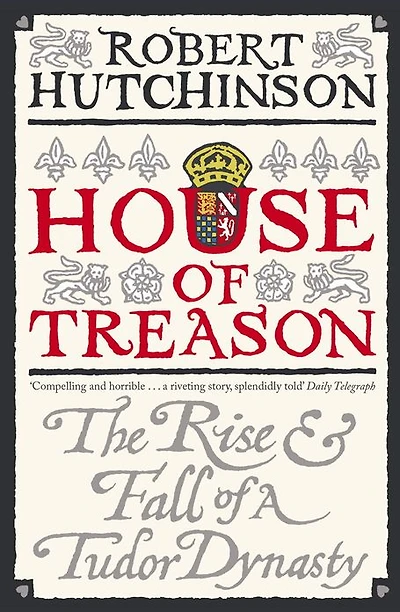 House of Treason: The Rise and Fall a Tudor Dynasty