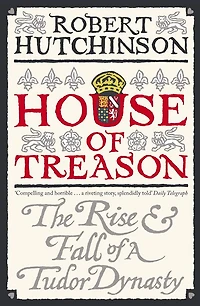 House of Treason: The Rise and Fall a Tudor Dynasty