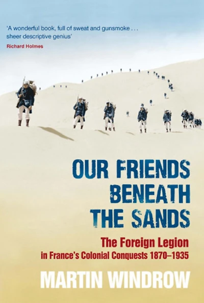 Our Friends Beneath The Sands: Foreign Legion France's Colonial Conquests 1870-1935