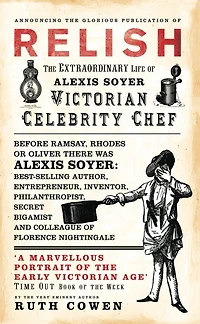Relish: The Extraordinary Life of Alexis Soyer, Victorian Celebrity Chef