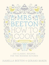 Mrs Beeton How to Cook: 220 Classic Recipes Updated for the Modern Cook