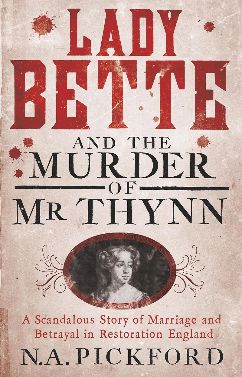 Lady Bette and the Murder of Mr Thynn: A Scandalous Story Marriage Betrayal Restoration England