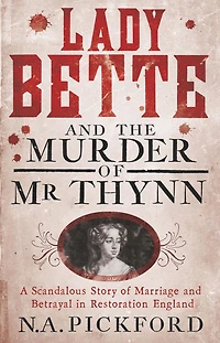 Lady Bette and the Murder of Mr Thynn: A Scandalous Story Marriage Betrayal Restoration England