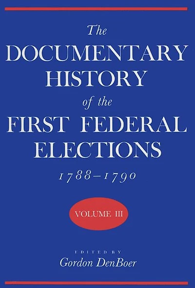 The Documentary History of the First Federal Elections, 1788-1790, Volume III