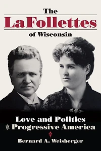 The La Follettes of Wisconsin: Love and Politics Progressive America