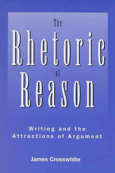 The Rhetoric of Reason: Writing and the Attractions of Argument