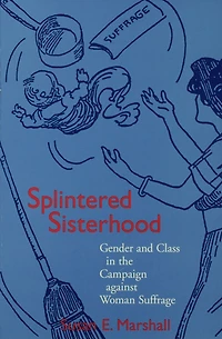 Splintered Sisterhood: Gender and Class in the Campaign against Woman Suffrage