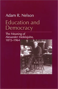 Education and Democracy: The Meaning of Alexander Meiklejohn, 1872-1964