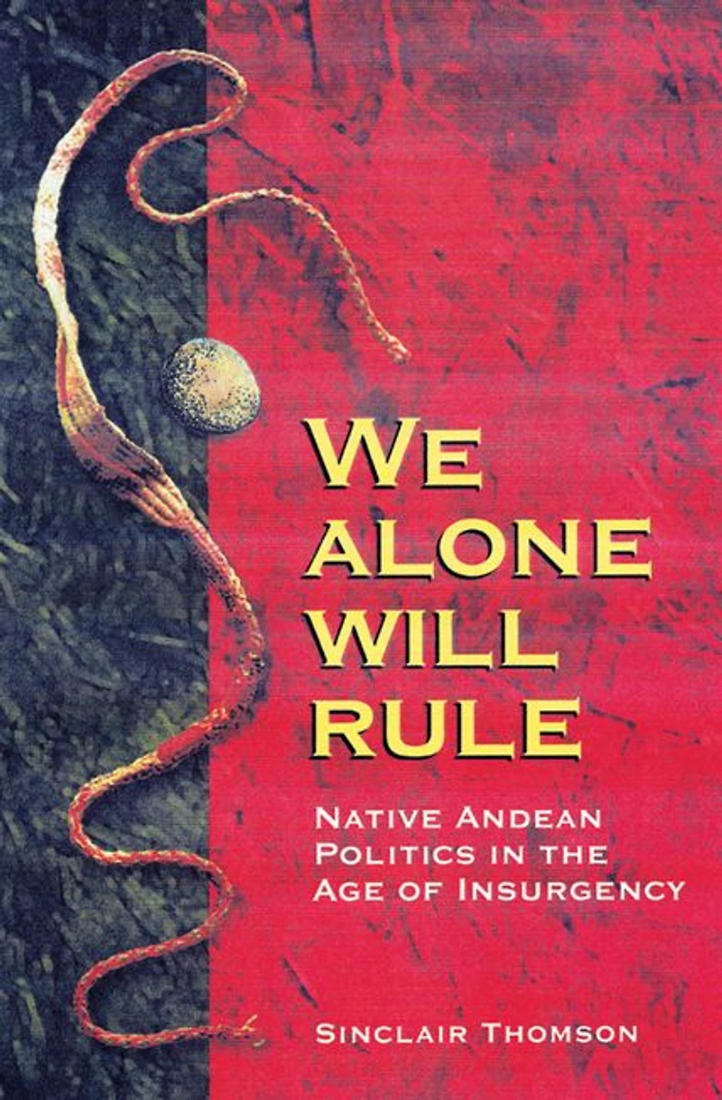 We Alone Will Rule: Native Andean Politics in the Age of Insurgency