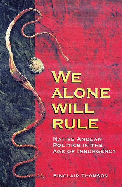 We Alone Will Rule: Native Andean Politics in the Age of Insurgency