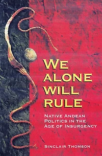 We Alone Will Rule: Native Andean Politics in the Age of Insurgency