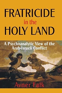 Fratricide the Holy Land: A Psychoanalytic View of Arab-Israeli Conflict
