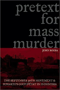 Pretext for Mass Murder: The September 30th Movement and Suharto's Coup d'Etat Indonesia
