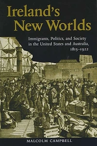 Ireland's New Worlds: Immigrants, Politics, and Society the United States Australia, 1815-1922
