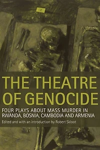 The Theatre of Genocide: Four Plays about Mass Murder in Rwanda, Bosnia, Cambodia, and Armenia