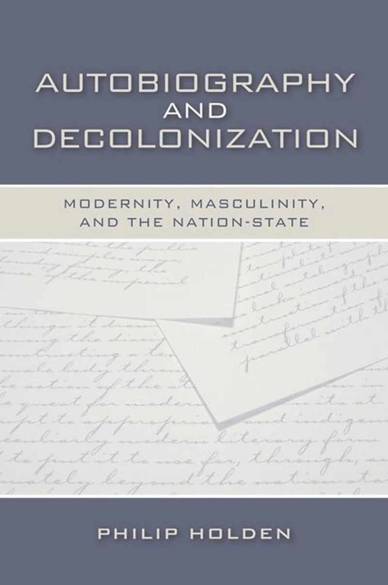 Autobiography and Decolonization: Modernity, Masculinity, and the Nation-State