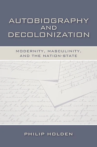 Autobiography and Decolonization: Modernity, Masculinity, and the Nation-State
