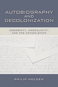 Autobiography and Decolonization: Modernity, Masculinity, and the Nation-State