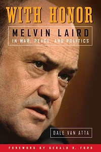 With Honor: Melvin Laird in War, Peace, and Politics