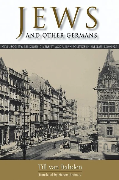 Jews and Other Germans: Civil Society, Religious Diversity, and Urban Politics in Breslau, 1860-1925